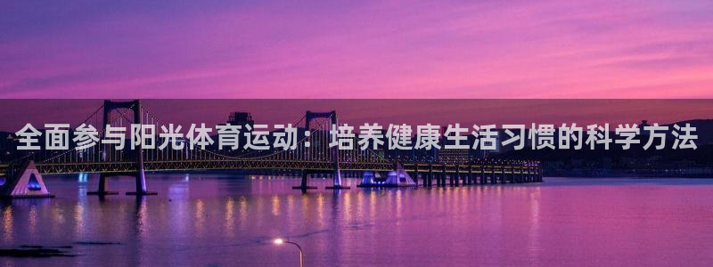 企鹅体育平台：全面参与阳光体育运动：培养健康生活习惯的科学方法