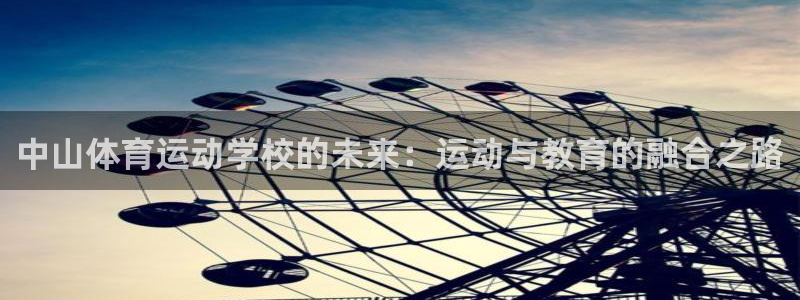 企鹅体育app网页版登录入口：中山体育运动学校的未来：运动与教育的融合之路