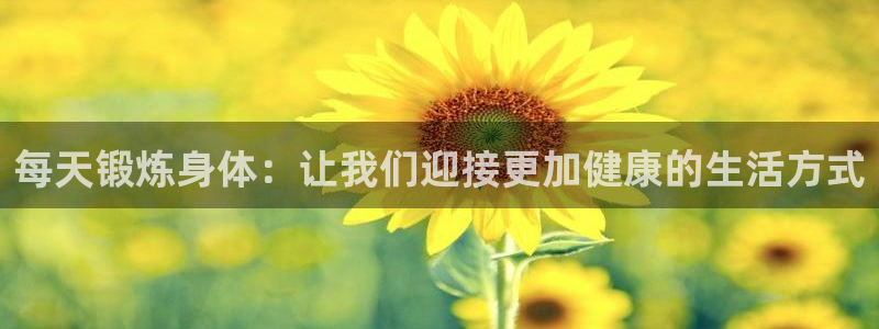 企鹅体育平台：每天锻炼身体：让我们迎接更加健康的生活方式