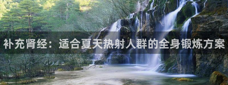 企鹅体育最新版本：补充肾经：适合夏天热射人群的全身锻炼方案