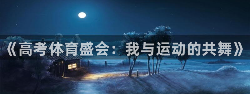 企鹅体育app官方下载：《高考体育盛会：我与运动的共舞》