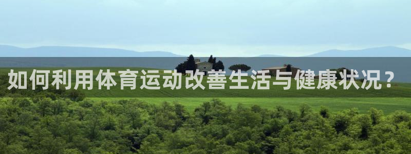 企鹅体育qiety下载：如何利用体育运动改善生活与健康状况？