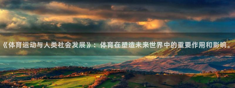 企鹅体育直播app下载安装：《体育运动与人类社会发展》：体育在塑造未来世界中的重要作用和影响。